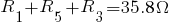 R_1 + R_5 + R_3 = 35.8 Omega